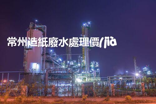 常州造紙廢水處理價(jià)格驚現(xiàn)新低？背后真相引發(fā)業(yè)內(nèi)關(guān)注！